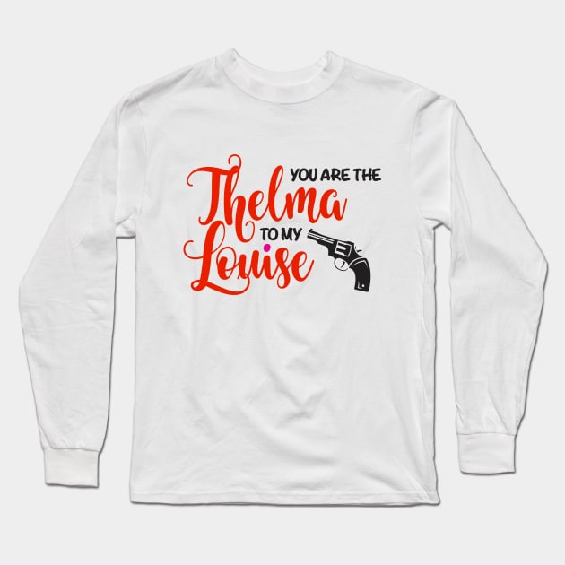 You are the Thelma to my Louise Long Sleeve T-Shirt by fineaswine